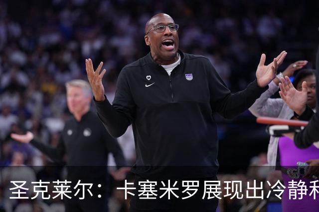 圣克莱尔：卡塞米罗展现出冷静和领袖气质 终极目标是实现连冠