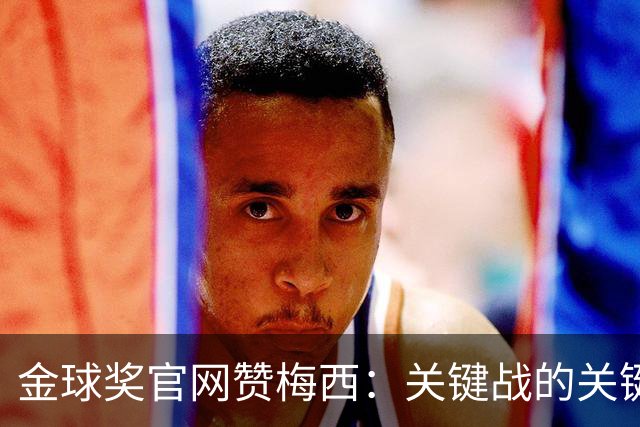 金球奖官网赞梅西：关键战的关键先生，夺48冠，历史最成功球星！